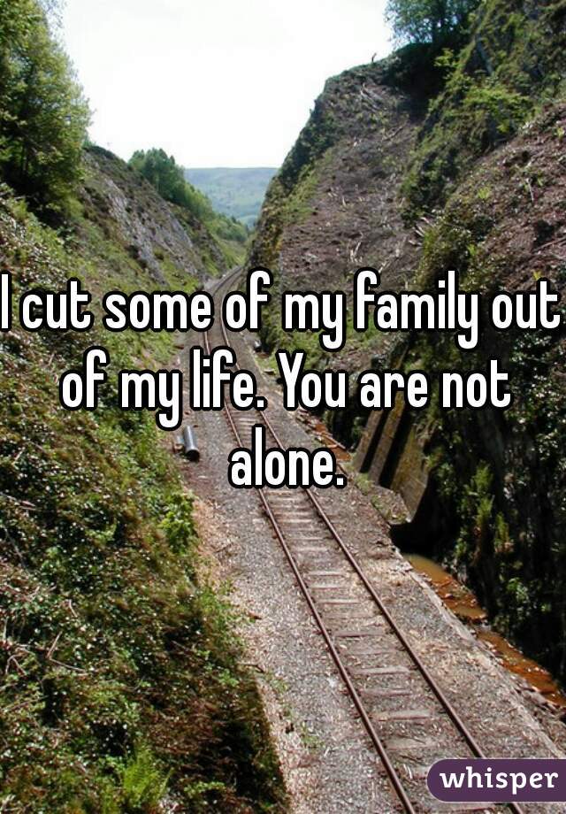 I cut some of my family out of my life. You are not alone.