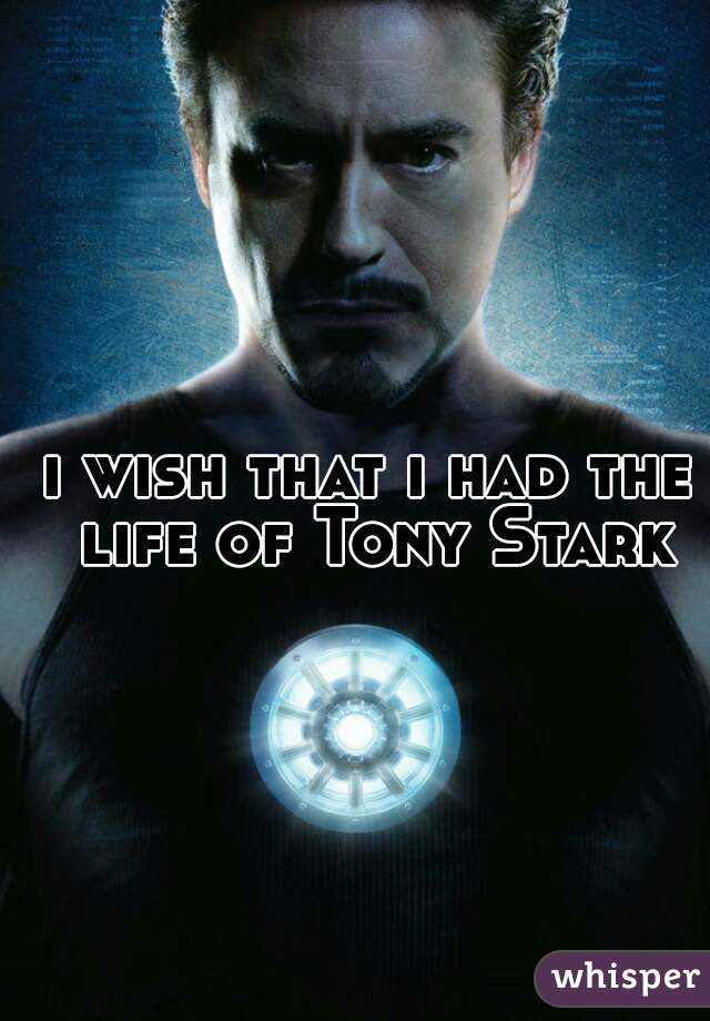 i wish that i had the life of Tony Stark