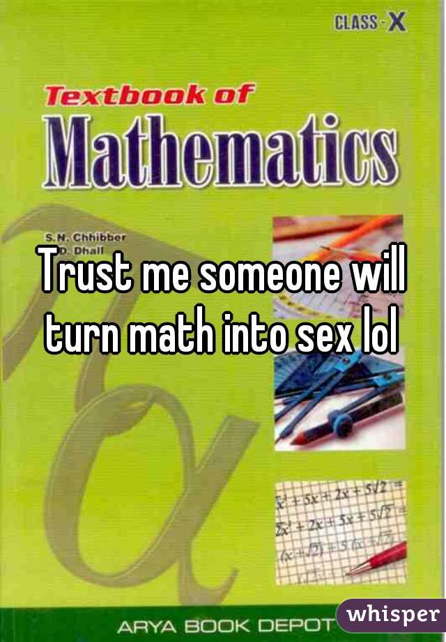 Trust me someone will turn math into sex lol 