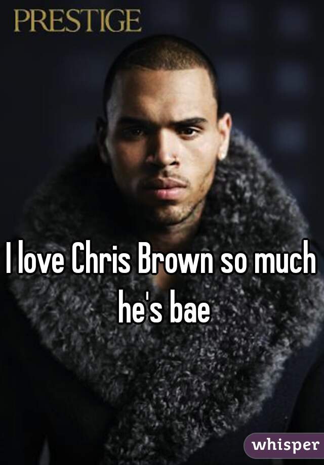 I love Chris Brown so much he's bae