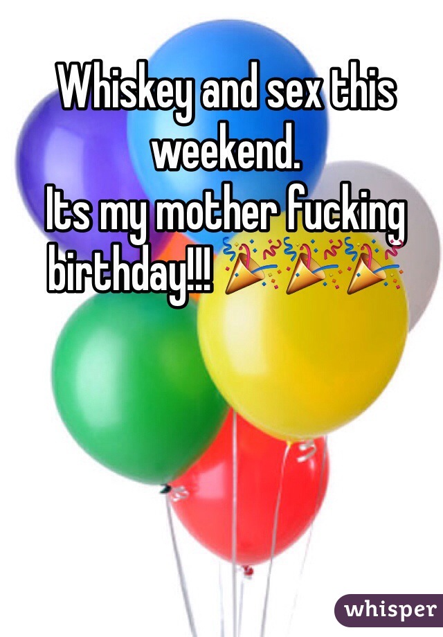 Whiskey and sex this weekend. 
Its my mother fucking birthday!!! 🎉🎉🎉