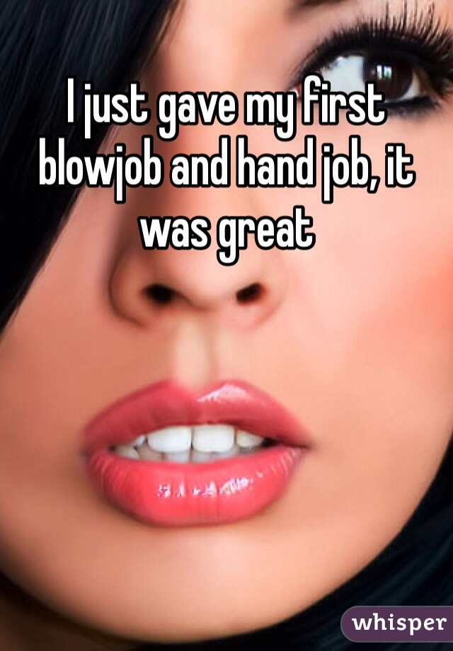 I just gave my first blowjob and hand job, it was great