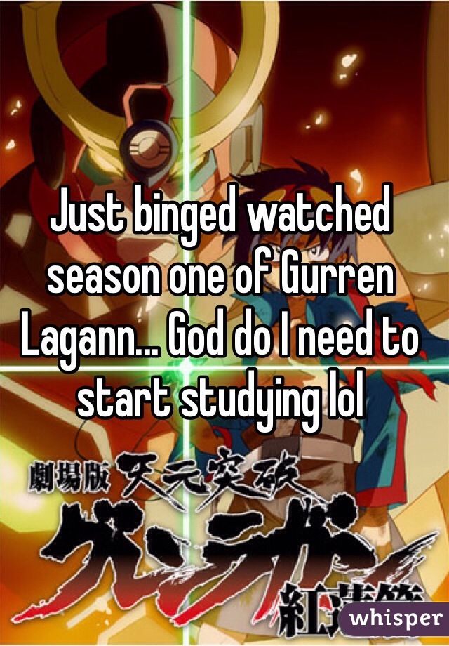 Just binged watched season one of Gurren Lagann... God do I need to start studying lol 