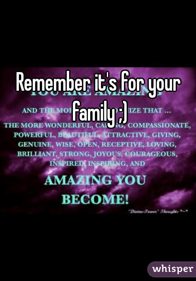 Remember it's for your family ;)