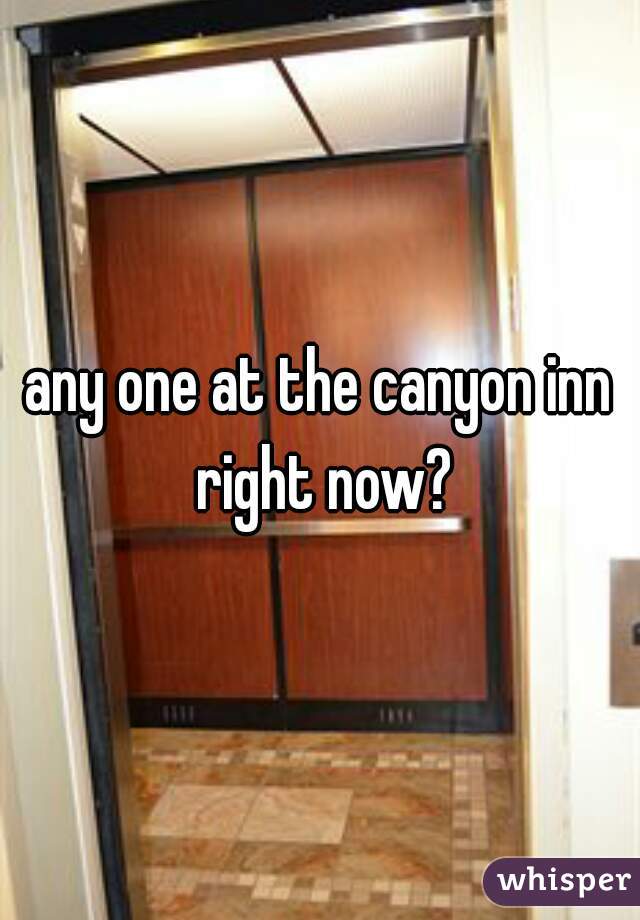 any one at the canyon inn right now?