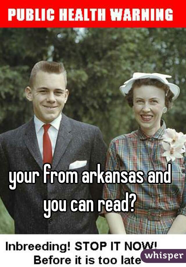 your from arkansas and you can read? 