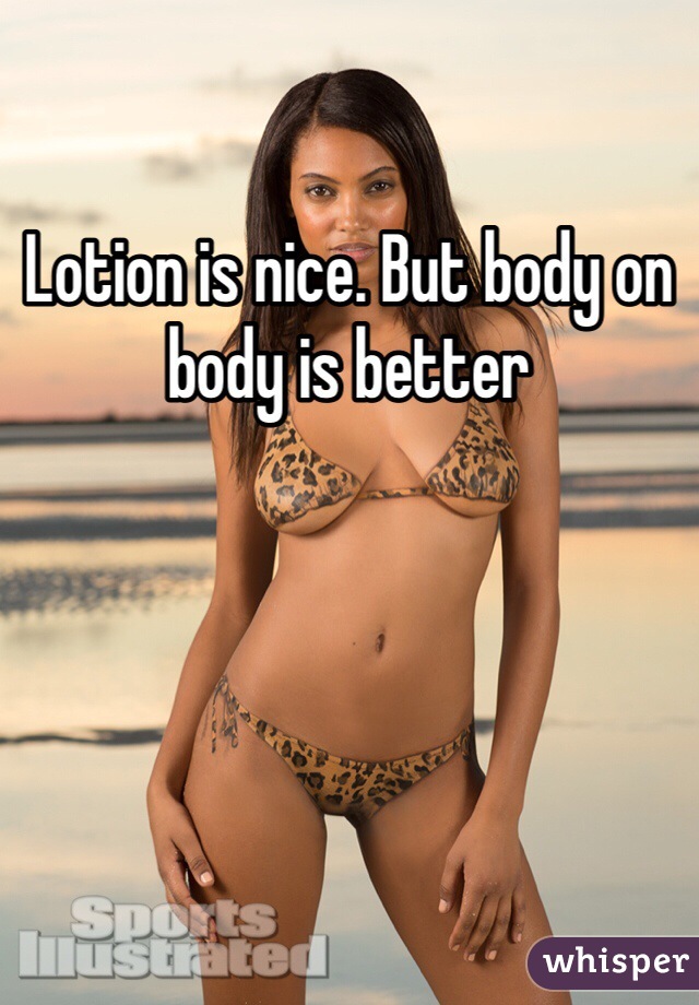 Lotion is nice. But body on body is better