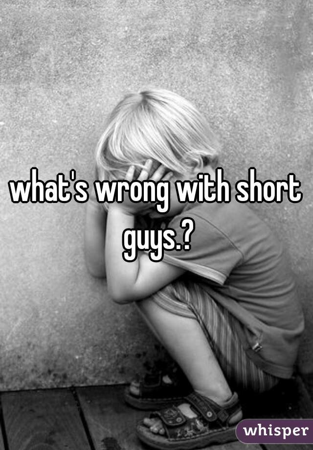 what's wrong with short guys.?