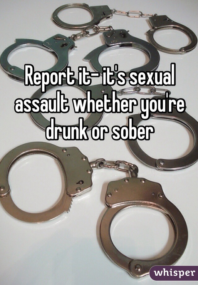 Report it- it's sexual assault whether you're drunk or sober