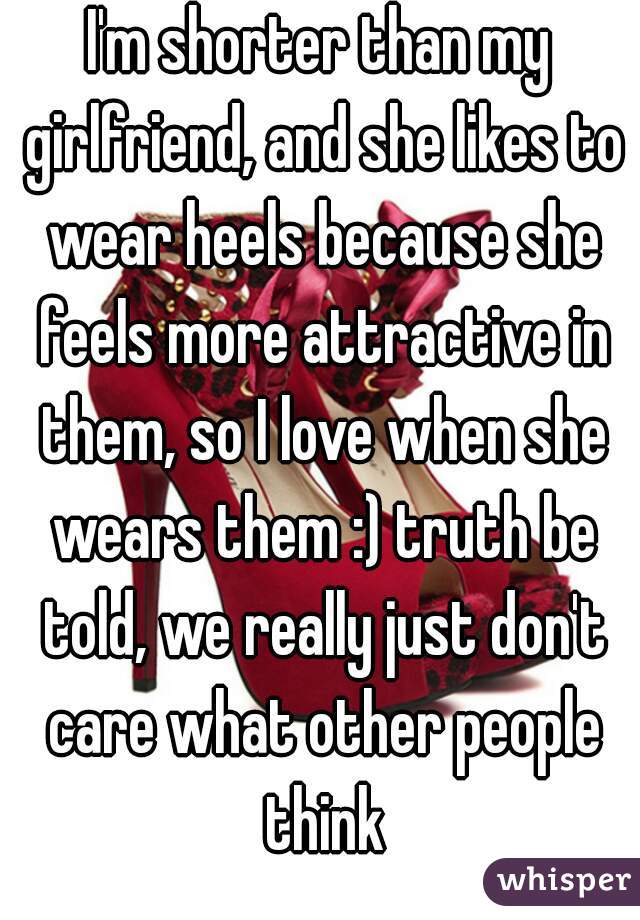 I'm shorter than my girlfriend, and she likes to wear heels because she feels more attractive in them, so I love when she wears them :) truth be told, we really just don't care what other people think