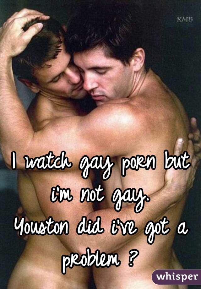 I watch gay porn but i'm not gay. 
Youston did i've got a problem ? 