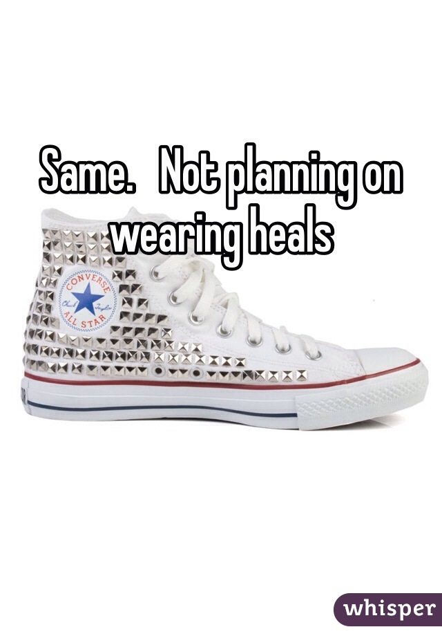 Same.   Not planning on wearing heals