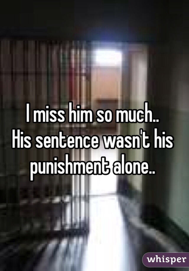 I miss him so much..
His sentence wasn't his punishment alone.. 