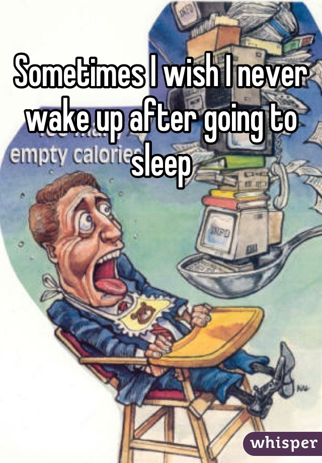 Sometimes I wish I never wake up after going to sleep