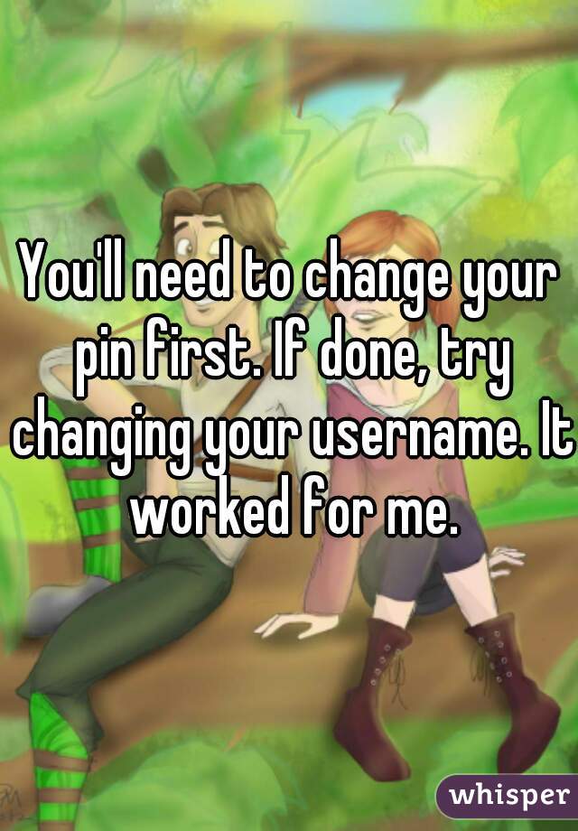 You'll need to change your pin first. If done, try changing your username. It worked for me.