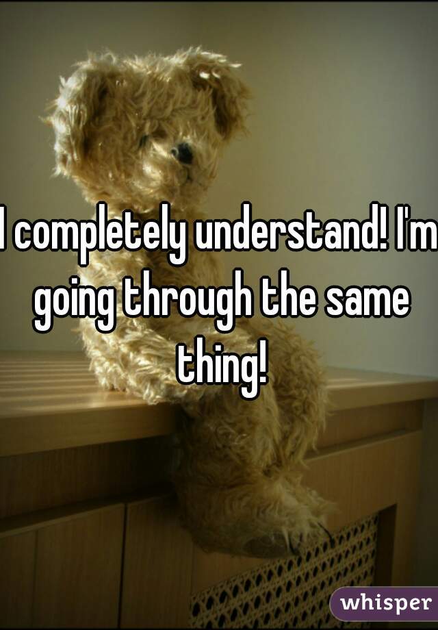 I completely understand! I'm going through the same thing!