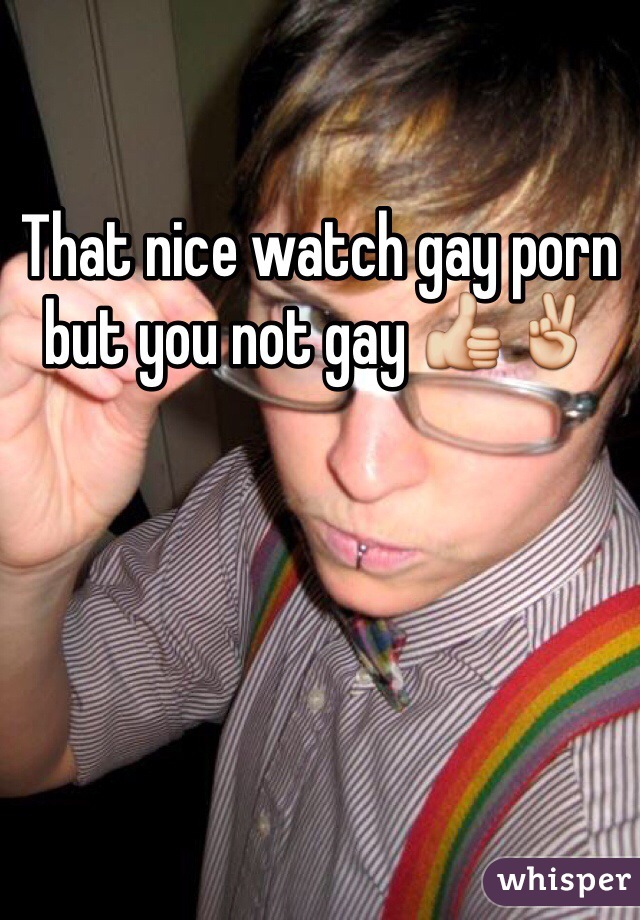 That nice watch gay porn but you not gay 👍✌️