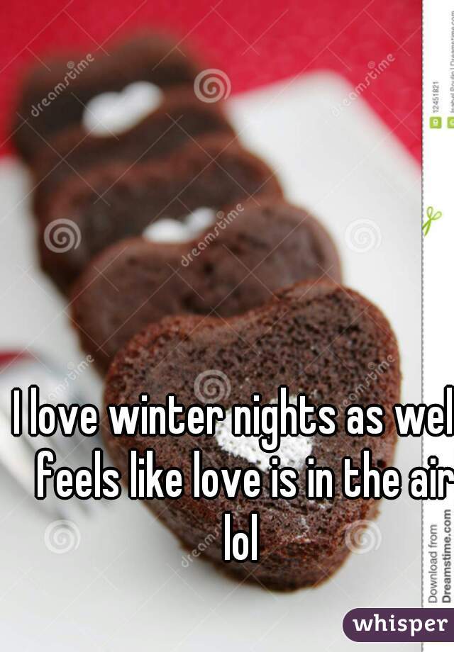 I love winter nights as well, feels like love is in the air lol 
