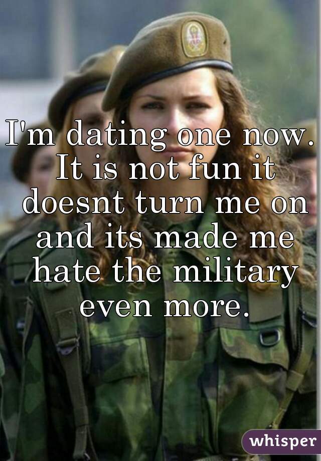 I'm dating one now. It is not fun it doesnt turn me on and its made me hate the military even more.