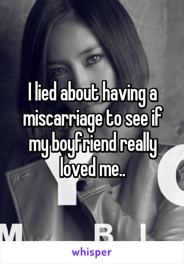 I lied about having a miscarriage to see if my boyfriend really loved me..