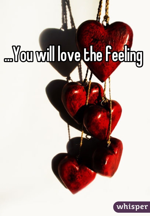 ...You will love the feeling 