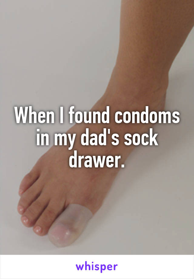 When I found condoms in my dad's sock drawer.