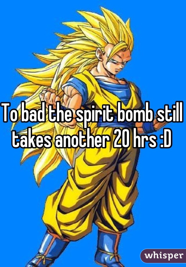 To bad the spirit bomb still takes another 20 hrs :D