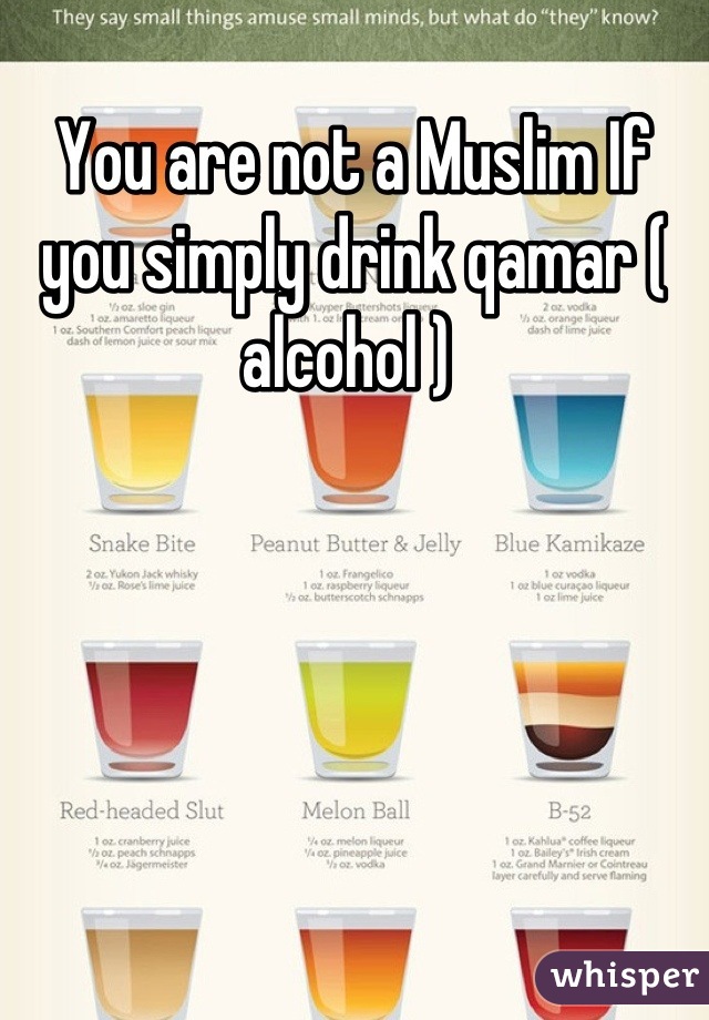You are not a Muslim If you simply drink qamar ( alcohol ) 