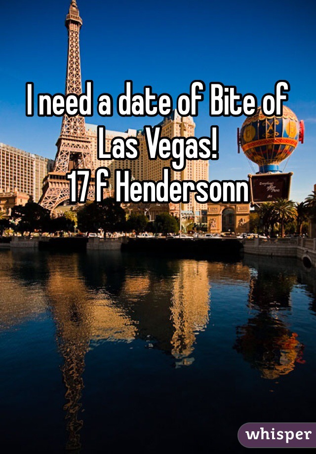 I need a date of Bite of Las Vegas! 
17 f Hendersonn