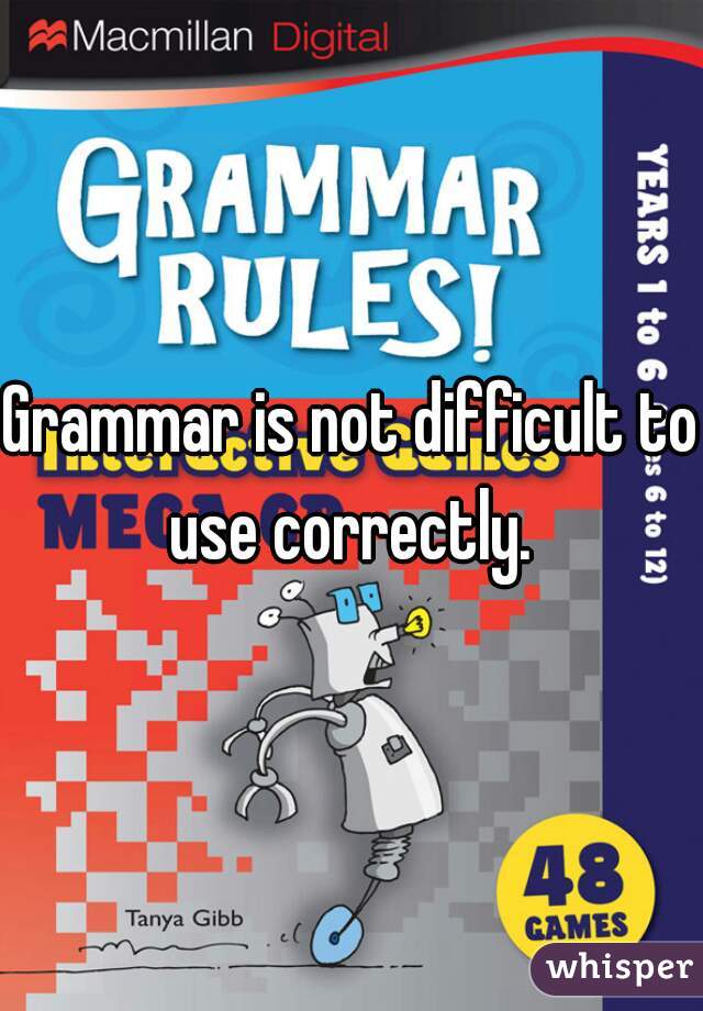 Grammar is not difficult to use correctly. 