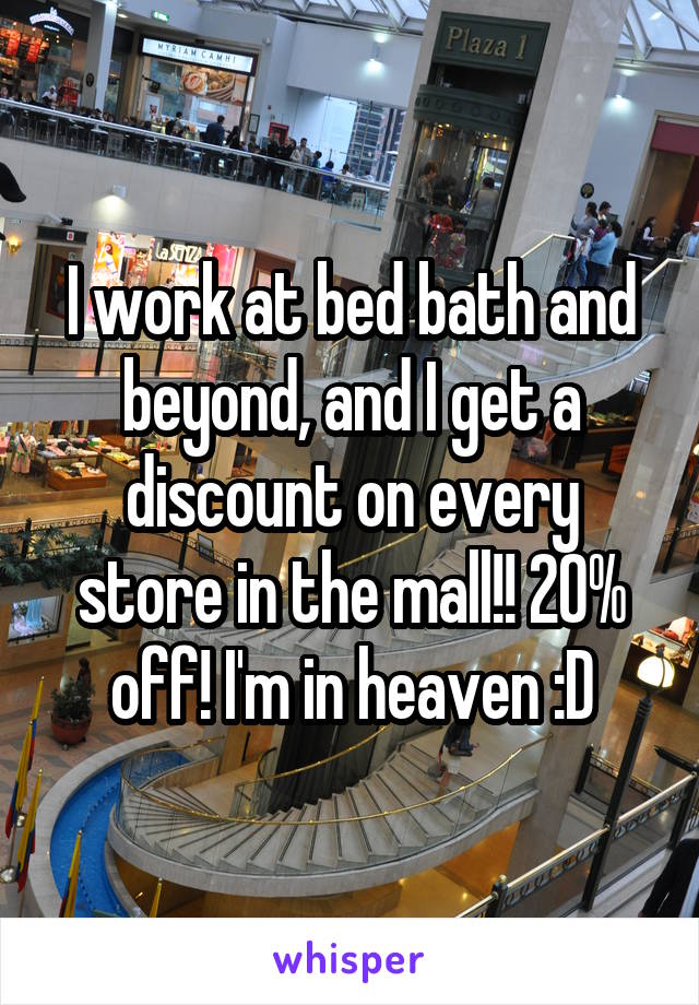 I work at bed bath and beyond, and I get a discount on every store in the mall!! 20% off! I'm in heaven :D
