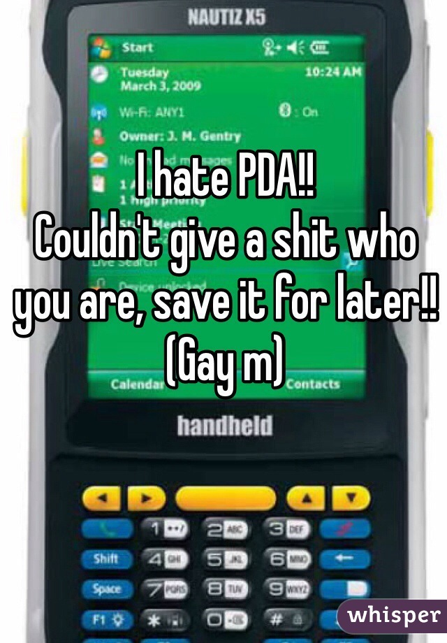 I hate PDA!! 
Couldn't give a shit who you are, save it for later!! 
(Gay m) 