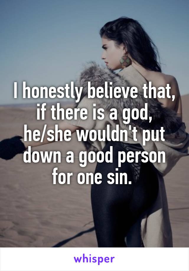 I honestly believe that, if there is a god, he/she wouldn't put down a good person for one sin. 