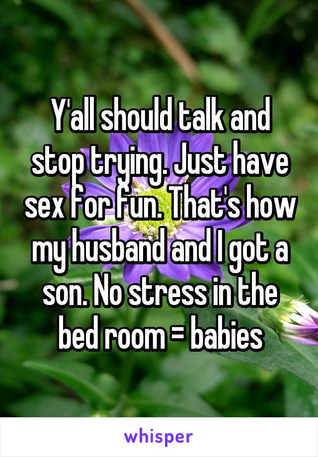 Y'all should talk and stop trying. Just have sex for fun. That's how my husband and I got a son. No stress in the bed room = babies
