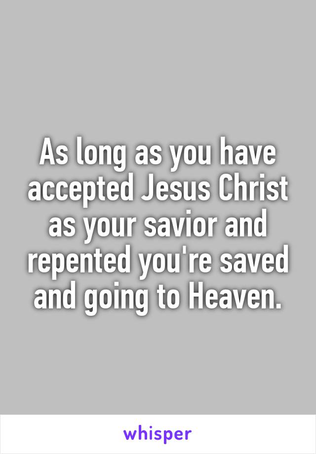 As long as you have accepted Jesus Christ as your savior and repented you're saved and going to Heaven.