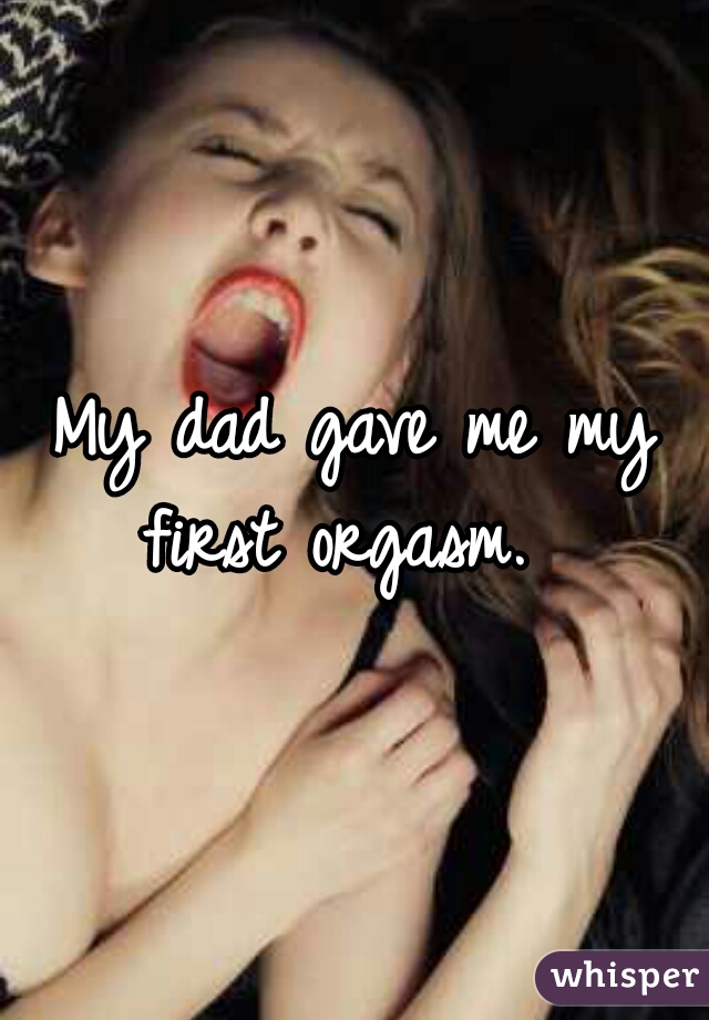 My dad gave me my first orgasm