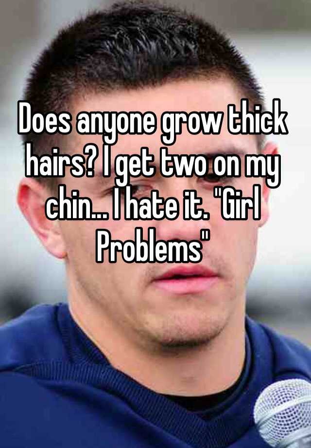 Does anyone grow thick hairs? I get two on my chin... I hate it. "Girl Problems" 