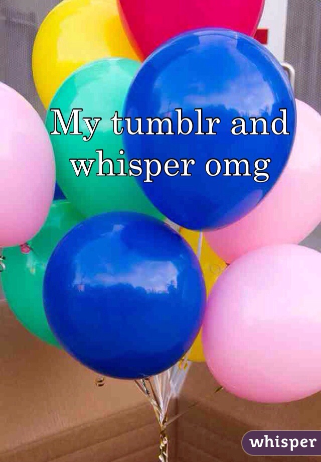 My tumblr and whisper omg