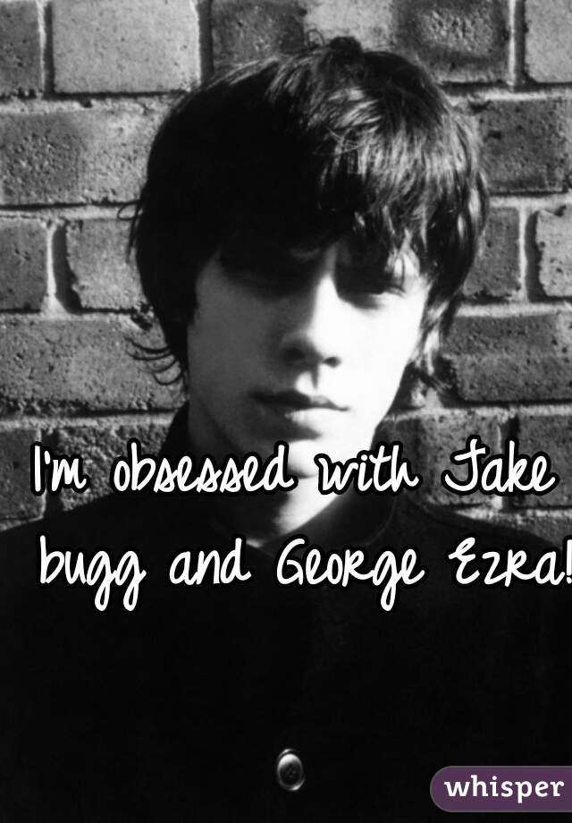 I'm obsessed with Jake bugg and George Ezra!