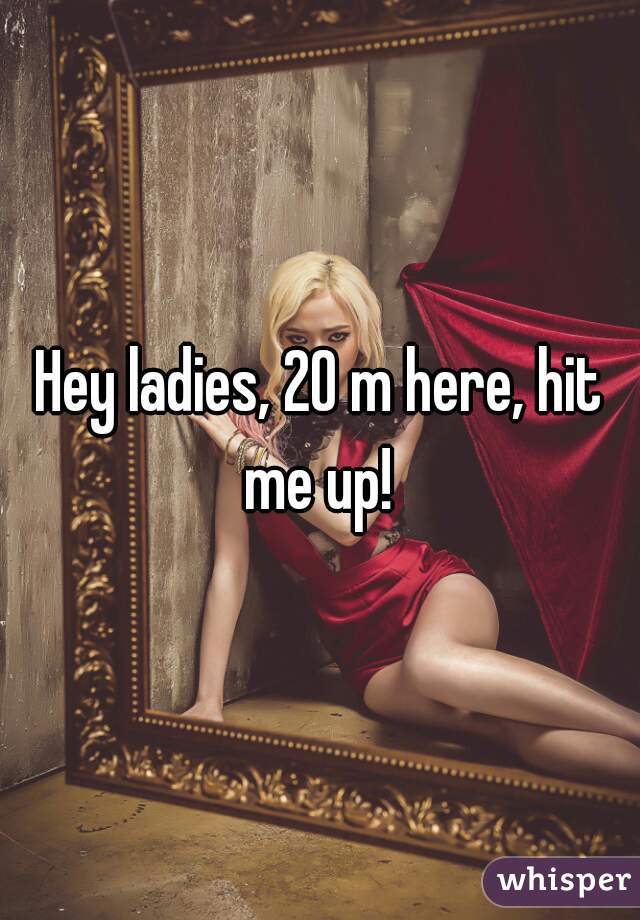 Hey ladies, 20 m here, hit me up! 