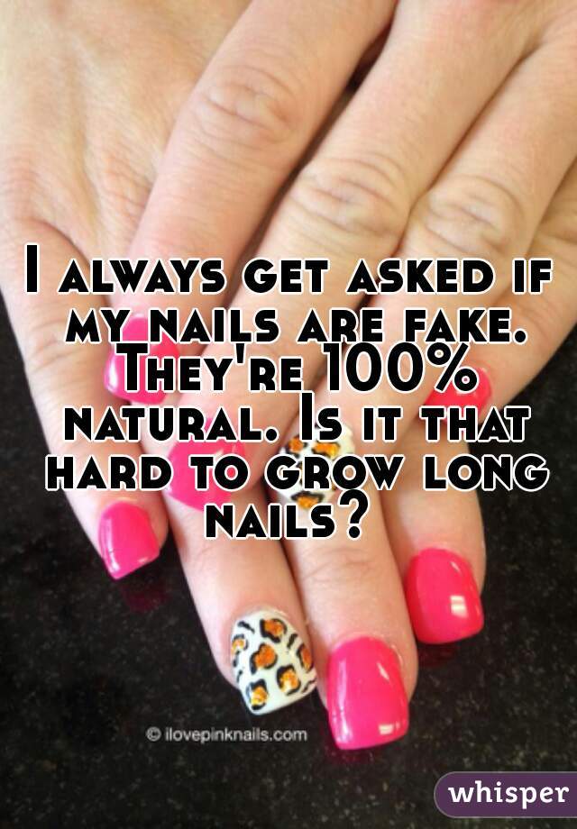 I always get asked if my nails are fake. They're 100% natural. Is it that hard to grow long nails? 