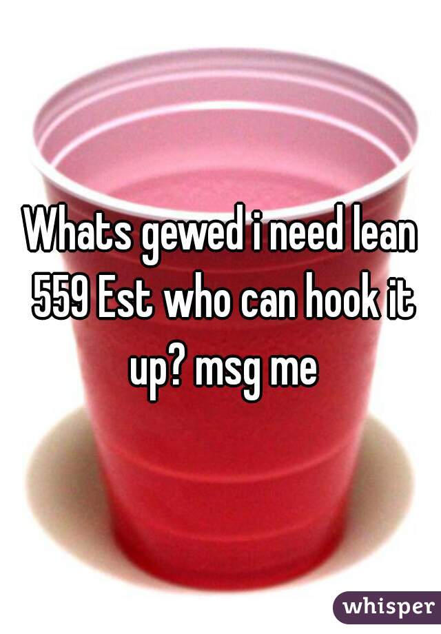 Whats gewed i need lean 559 Est who can hook it up? msg me