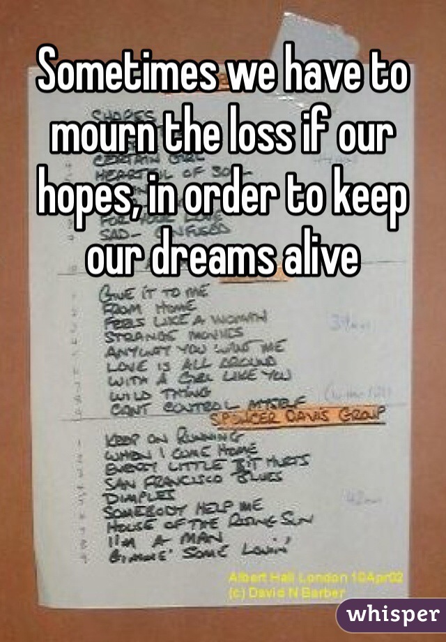 Sometimes we have to mourn the loss if our hopes, in order to keep our dreams alive