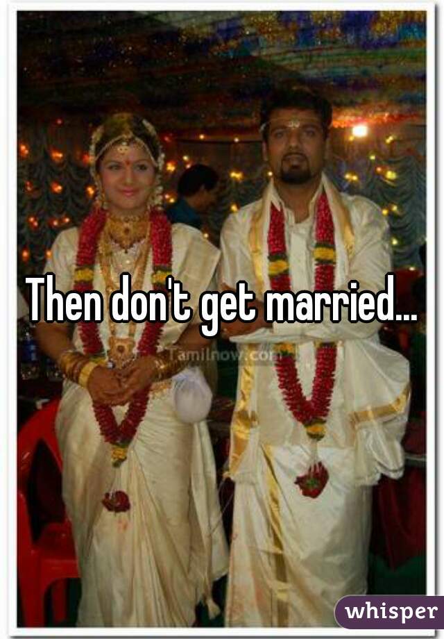 Then don't get married...