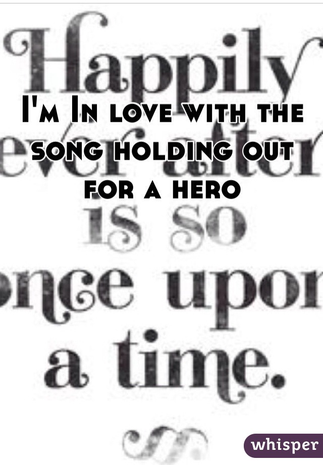 I'm In love with the song holding out for a hero