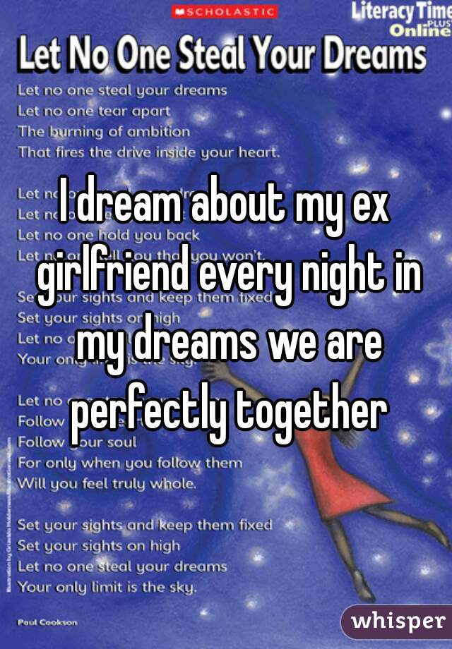 I dream about my ex girlfriend every night in my dreams we are perfectly together