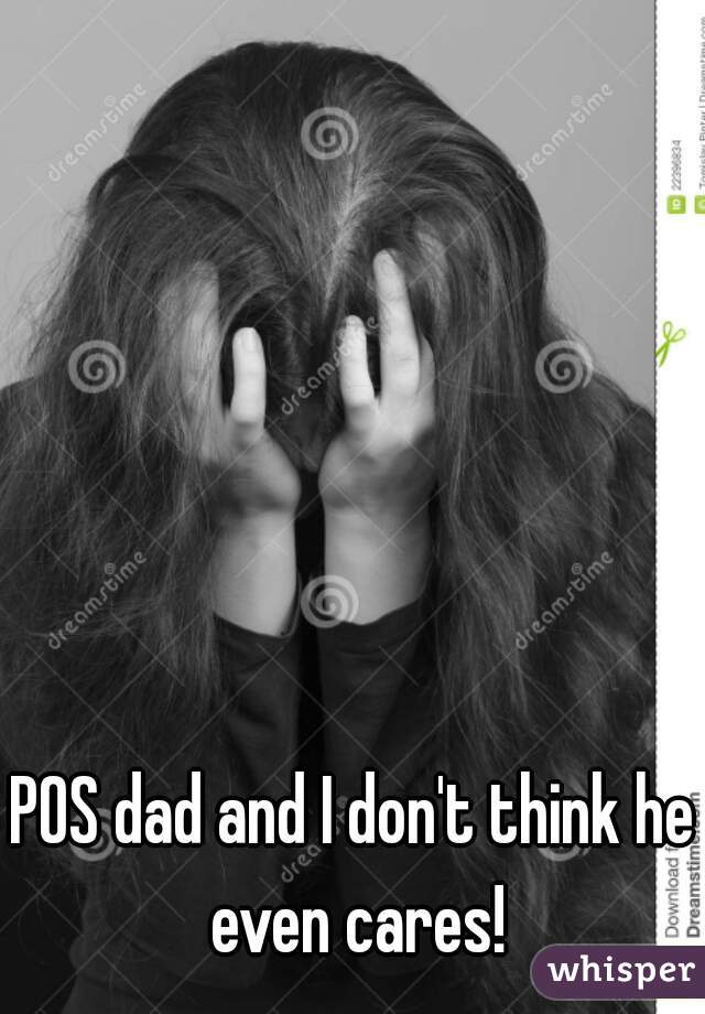 POS dad and I don't think he even cares!