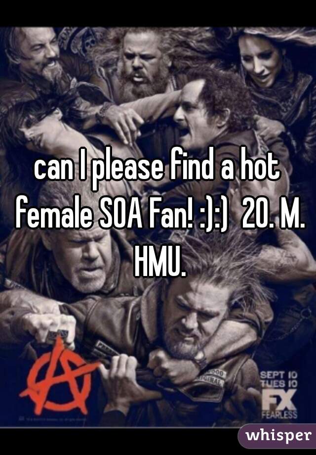 can I please find a hot female SOA Fan! :):)  20. M. HMU.