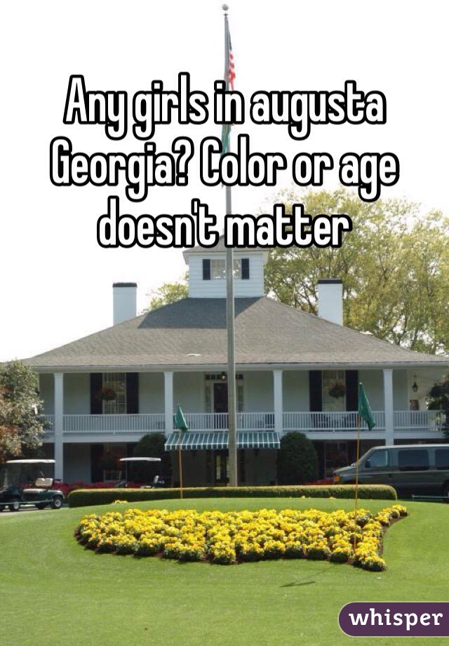 Any girls in augusta Georgia? Color or age doesn't matter