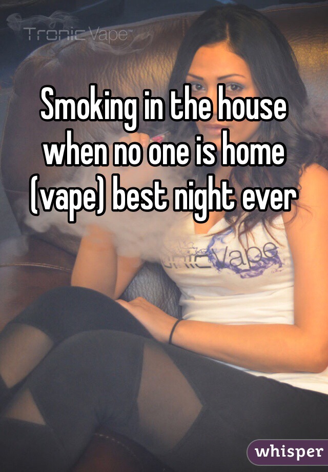 Smoking in the house when no one is home (vape) best night ever